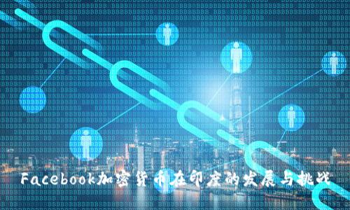 Facebook加密货币在印度的发展与挑战