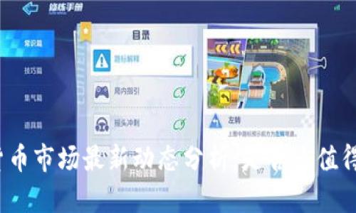 加密货币市场最新动态分析：是否还值得投资？