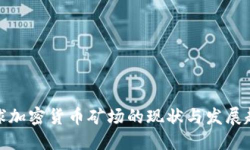 全球加密货币矿场的现状与发展趋势
