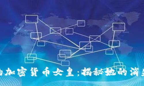 :
失踪的加密货币女皇：揭秘她的消失之谜