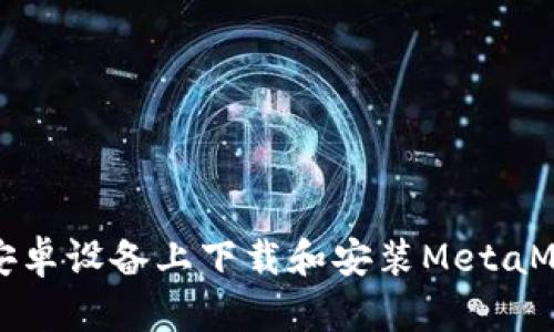 如何在安卓设备上下载和安装MetaMask钱包