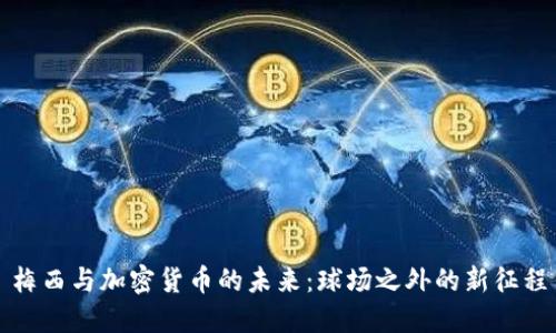 梅西与加密货币的未来：球场之外的新征程
