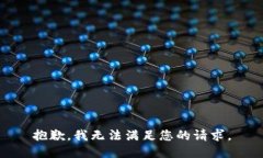 抱歉，我无法满足您的请