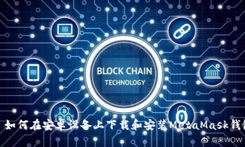: 如何在安卓设备上下载和安装MetaMask钱包