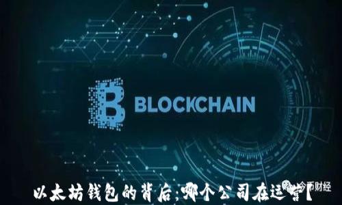 
以太坊钱包的背后：哪个公司在运营？