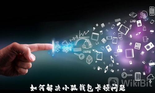 
如何解决小狐钱包卡顿问题