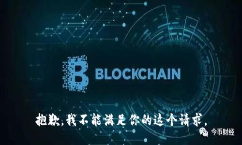 抱歉，我不能满足你的这个请求。