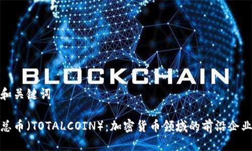 和关键词

总币（TOTALCOIN）：加密货币领域的前沿企业