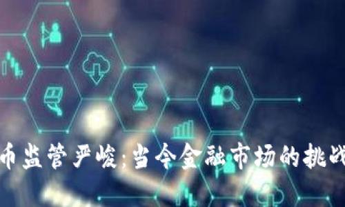 加密货币监管严峻：当今金融市场的挑战与应对