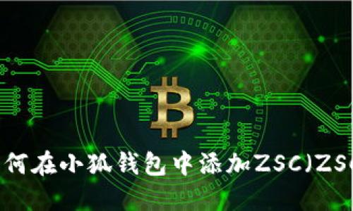 : 如何在小狐钱包中添加ZSC（ZSC币）