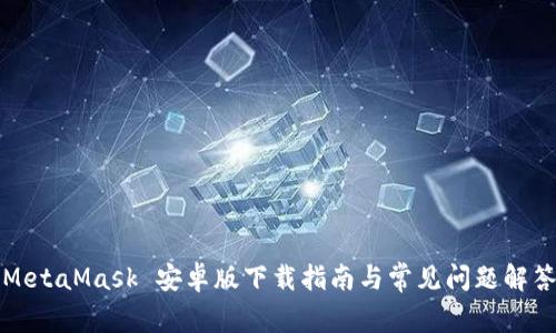 MetaMask 安卓版下载指南与常见问题解答