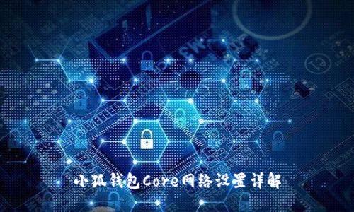 小狐钱包Core网络设置详解