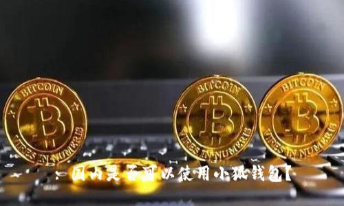 : 国内是否可以使用小狐钱包？