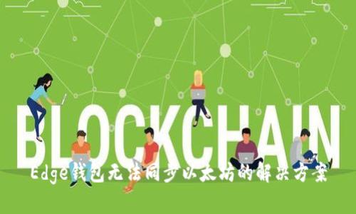 Edge钱包无法同步以太坊的解决方案