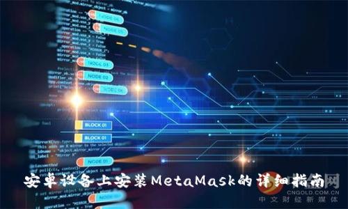 安卓设备上安装MetaMask的详细指南