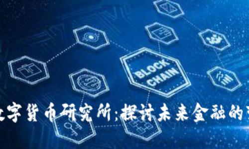 全区加密数字货币研究所：探讨未来金融的变革与机遇
