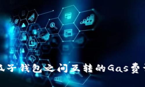 小狐子钱包之间互转的Gas费详解