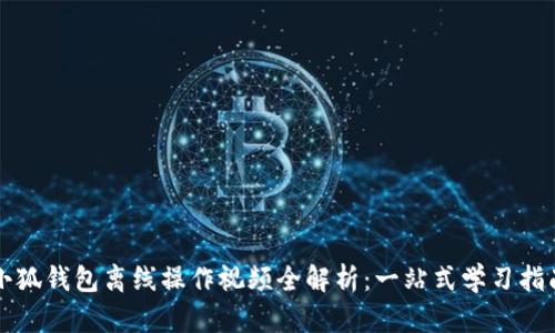 小狐钱包离线操作视频全解析：一站式学习指南