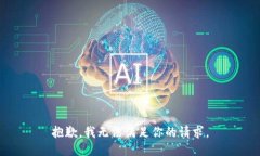 抱歉，我无法满足你的请