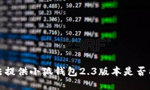 抱歉，我无法提供小狐钱包2.3版本是否能用的信息。