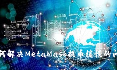 如何解决MetaMask提币缓慢的问题