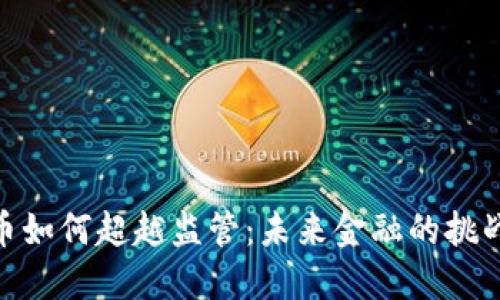 加密货币如何超越监管：未来金融的挑战与机遇