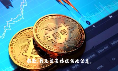 抱歉，我无法直接提供此信息。