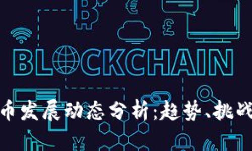 加密货币发展动态分析：趋势、挑战与机遇
