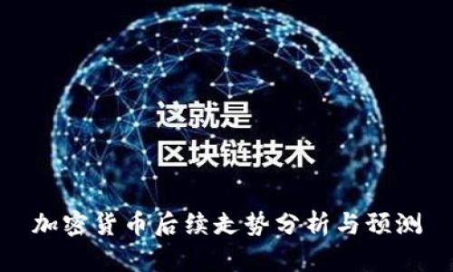 加密货币后续走势分析与预测