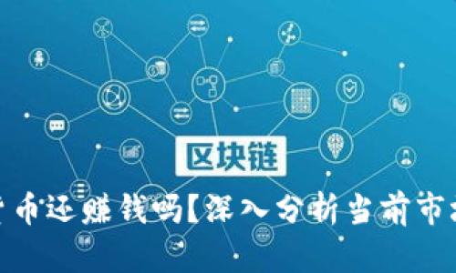 加密货币还赚钱吗？深入分析当前市场趋势