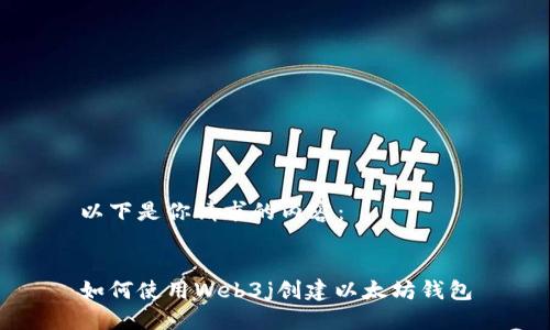 以下是你请求的内容：


如何使用Web3j创建以太坊钱包