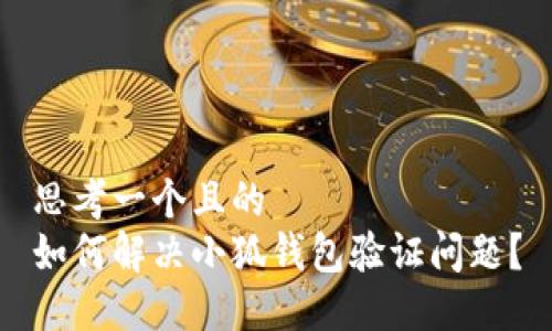 思考一个且的  
如何解决小狐钱包验证问题？