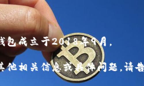 小狐钱包成立于2018年9月。 

如需其他相关信息或具体问题，请告诉我！