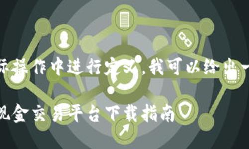 需要在实际操作中进行定义，我可以给出一个示例： 

加密货币现金交易平台下载指南
