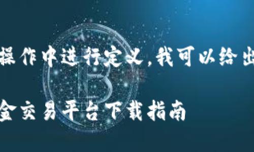 需要在实际操作中进行定义，我可以给出一个示例： 

加密货币现金交易平台下载指南