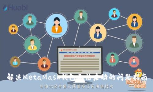 解决MetaMask钱包无法启动的问题指南