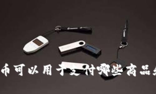 加密货币可以用于支付哪些商品和服务？