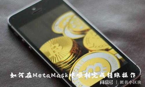 如何在MetaMask中顺利完成转账操作