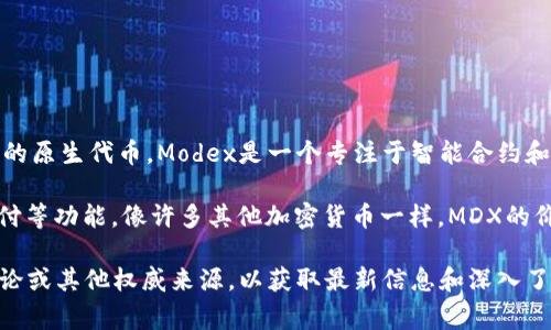 MDX通常指的是“MDX（Modex）”代币，它与加密货币相关，具体来说，它是Modex平台上的原生代币。Modex是一个专注于智能合约和分布式应用程序的区块链技术平台，旨在为企业和开发者提供便捷的工具和解决方案。

加密货币本质上是运行在区块链上的数字资产，MDX作为一个代币，具有交易、投资、支付等功能。像许多其他加密货币一样，MDX的价值可以受到市场供需、技术发展、平台采用率等多种因素的影响。

如果你对MDX代币或其背后的Modex平台有进一步的兴趣，建议查阅官方资料、社区讨论或其他权威来源，以获取最新信息和深入了解其应用及潜力。