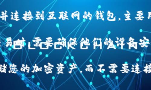 小狐钱包（XiaoHu Wallet）是一种加密货币钱包，通常被分类为热钱包。热钱包是指那些常在线并连接到互联网的钱包，主要用于日常交易。而冷钱包则是指那些不连接互联网的钱包，用于长期存储加密货币，以提高安全性。

具体到小狐钱包，虽然它提供了一些安全措施，但仍旧是一个热钱包。用户在使用小狐钱包进行交易时，需要确保他们的设备安全，以防止潜在的网络攻击或其他安全风险。

若您对冷钱包有兴趣，可以考虑一些知名的硬件钱包，如Ledger或Trezor等，它们可以安全地存储您的加密资产，而不需要连接到互联网。