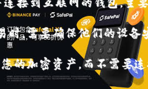 小狐钱包（XiaoHu Wallet）是一种加密货币钱包，通常被分类为热钱包。热钱包是指那些常在线并连接到互联网的钱包，主要用于日常交易。而冷钱包则是指那些不连接互联网的钱包，用于长期存储加密货币，以提高安全性。

具体到小狐钱包，虽然它提供了一些安全措施，但仍旧是一个热钱包。用户在使用小狐钱包进行交易时，需要确保他们的设备安全，以防止潜在的网络攻击或其他安全风险。

若您对冷钱包有兴趣，可以考虑一些知名的硬件钱包，如Ledger或Trezor等，它们可以安全地存储您的加密资产，而不需要连接到互联网。