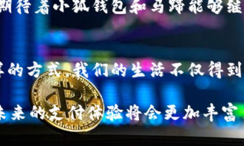   小狐钱包如何为马蹄增添数字魅力？ / 
 guanjianci 小狐钱包, 马蹄, 数字支付 /guanjianci 

引言：数字时代的崭新体验
当今时代，随着数字货币和虚拟支付的风靡，越来越多的人开始着手探索各种支付工具。这其中，小狐钱包以其便捷、安全的特性吸引了无数用户的青睐。而马蹄——这个既传统又富有文化底蕴的元素，有着怎样的数字化关联呢？这是一段关于创新与传统交融的奇妙旅程。

小狐钱包的魅力
作为一款新兴的数字支付工具，小狐钱包具有多样化的功能，能够满足用户的不同需求。无论是在购物、转账，还是在日常生活中支付账单，小狐钱包都能提供极大的便利。它不仅兼容多种数字货币，还拥有安全的加密技术，保护用户的资金安全，绝对值得信赖！

最令人振奋的是，小狐钱包对于用户体验的重视。界面设计清新简洁，使用流程流畅直观，让每一位用户都能在短时间内上手。就算是第一次使用数字钱包的人，也能感受到这份便捷与乐趣。

马蹄的文化内涵
马蹄在中国文化中占有重要地位，它不仅象征着力量与速度，更是坚定和勇往直前的象征。骑马驰骋的场景仿佛还在眼前，马匹疾驰而过，马蹄踏出的铿锵声犹如战鼓轰鸣，激起心中的豪情壮志。

可见，马蹄不仅仅是工具，它更承载了人们对自由与生活的向往。结合小狐钱包，我们可以想到，为何不将这样的传统文化融入我们的数字支付体验中呢？当我们的支付工具也能够传递出文化的深度与温度，将会是多么美好的画面啊！

小狐钱包与马蹄的结合
想象一下。当你在某个美丽的户外骑行，耳边是微风拂面的声音，心中是对自由的向往，此时你需要支付一笔费用，比如购买一瓶水。你掏出小狐钱包，通过简单的点击，就能完成支付，而此刻，它的背景可能是斑驳的马蹄印记，或者是美丽的马术场景！

这样一来，不仅完成了支付，心中也升腾起一种文化的共鸣！这就是小狐钱包所希望传达的，不仅是交易的快捷，更是生活的艺术。每一次支付都是一场文化的交流与碰撞，让人忍不住感叹，数字时代也能如此美好！

如何用小狐钱包更好地体验马蹄文化
那么，如何更好地将小狐钱包与马蹄文化相结合，提升用户体验呢？首先，可以通过小狐钱包进行一些传统马术活动的支付，比如预定马术课程、购买相关装备等。这一方面能够促进马术文化的发展，另一方面，用户也能在参与中更生动地感受到文化的魅力。

此外，运用小狐钱包还可以定期举办一些线上线下结合的文化活动。比如，通过钱包提交作品，参与马蹄主题的摄影比赛、绘画比赛等，优胜者可以获得小狐钱包的优惠券或数字货币奖励！这样的活动不仅能吸引到众多马术爱好者，也能让更多人感受到数字支付的便捷与乐趣。

结尾：未来的可能性
如今回顾，小狐钱包无疑是打开了一个全新的数字支付时代。而马蹄所承载的文化则为这个时代增添了无限的可能性！

无论你是一个马术爱好者，还是对数字支付充满好奇的普通消费者，小狐钱包都能为你提供一份独特的体验。未来，我们也期待着小狐钱包和马蹄能够继续深度结合，让更多的人参与到这场文化与科技的盛宴中。生活因支付而便利，因文化而丰富，多么令人向往的美好未来啊！

总结
在这段探索之旅中，我们见证了数字时代如何与传统文化深度结合。小狐钱包的便利与马蹄的文化内涵相互交融，通过这样的方式，我们的生活不仅得到了便捷，还增添了更多的情感色彩和文化认同。

无论怎样，记得常用小狐钱包，去感受生活的艺术，去体验每一次交易背后的故事与文化！多么让人激动的事情啊！请相信，未来的支付体验将会更加丰富多彩！