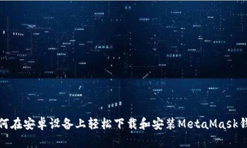 如何在安卓设备上轻松下载和安装MetaMask钱包