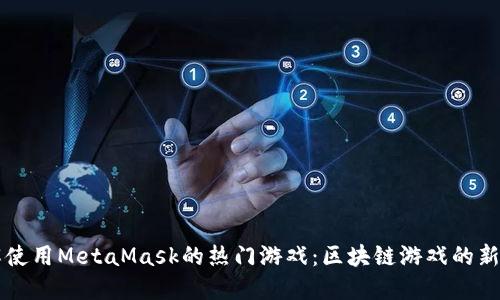 了解使用MetaMask的热门游戏：区块链游戏的新风潮