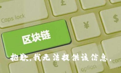 抱歉，我无法提供该信息。