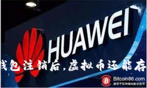 小狐钱包注销后，虚拟币还能存在吗？