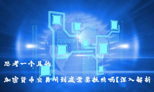 思考一个且的

加密货币交易所到底需要执照吗？深入解析