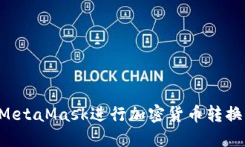 如何使用MetaMask进行加密货币转换：详细指南
