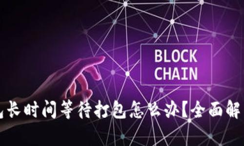 以太坊钱包长时间等待打包怎么办？全面解析解决方案