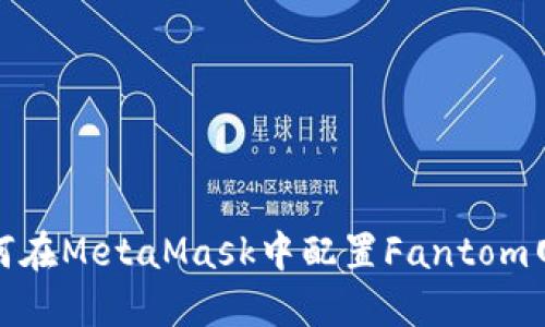 如何在MetaMask中配置Fantom网络